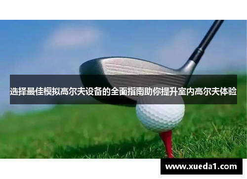 选择最佳模拟高尔夫设备的全面指南助你提升室内高尔夫体验