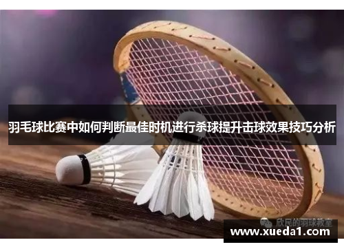 羽毛球比赛中如何判断最佳时机进行杀球提升击球效果技巧分析