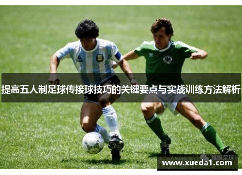 提高五人制足球传接球技巧的关键要点与实战训练方法解析