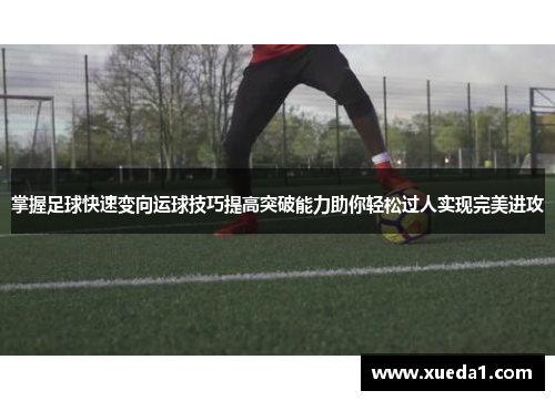 掌握足球快速变向运球技巧提高突破能力助你轻松过人实现完美进攻