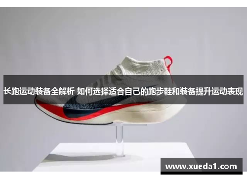 长跑运动装备全解析 如何选择适合自己的跑步鞋和装备提升运动表现