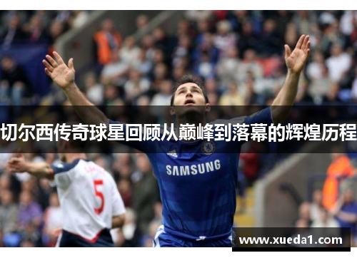 切尔西传奇球星回顾从巅峰到落幕的辉煌历程