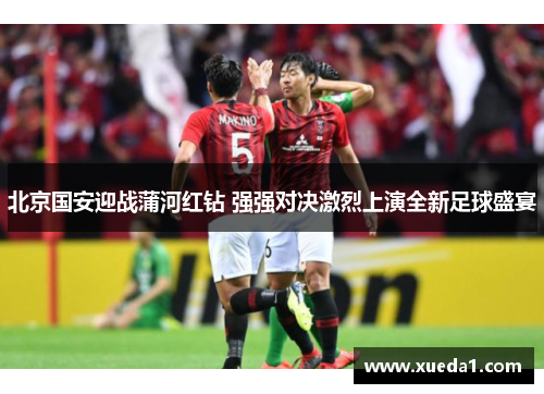 北京国安迎战蒲河红钻 强强对决激烈上演全新足球盛宴