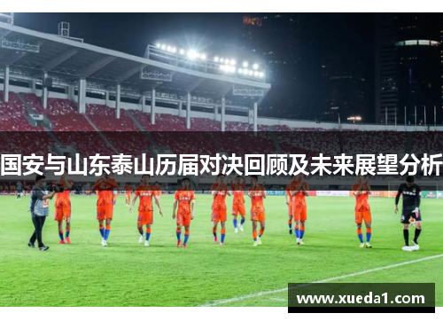 国安与山东泰山历届对决回顾及未来展望分析