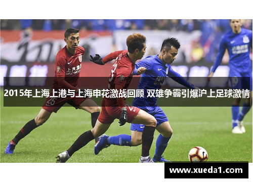2015年上海上港与上海申花激战回顾 双雄争霸引爆沪上足球激情