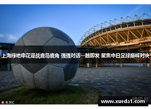 上海绿地申花迎战鹿岛鹿角 强强对话一触即发 聚焦中日足球巅峰对决