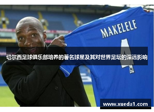 切尔西足球俱乐部培养的著名球星及其对世界足坛的深远影响