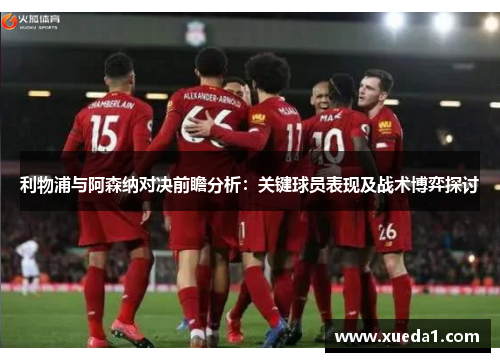 利物浦与阿森纳对决前瞻分析：关键球员表现及战术博弈探讨