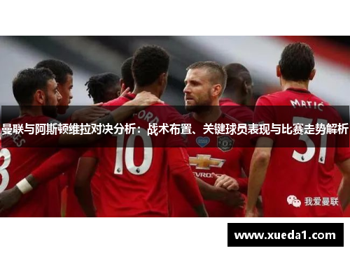 曼联与阿斯顿维拉对决分析：战术布置、关键球员表现与比赛走势解析