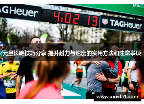 元旦长跑技巧分享 提升耐力与速度的实用方法和注意事项