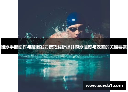 蛙泳手部动作与蹬腿发力技巧解析提升游泳速度与效率的关键要素