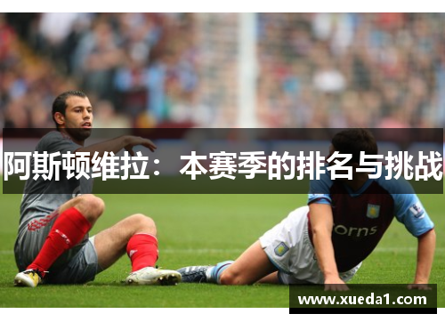 阿斯顿维拉：本赛季的排名与挑战